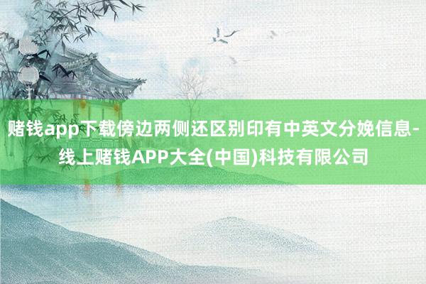 赌钱app下载傍边两侧还区别印有中英文分娩信息-线上赌钱APP大全(中国)科技有限公司