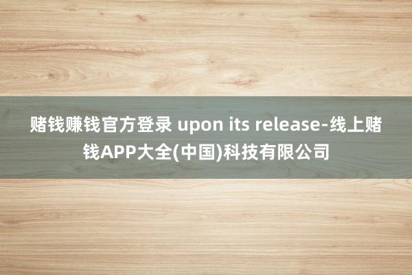 赌钱赚钱官方登录 upon its release-线上赌钱APP大全(中国)科技有限公司