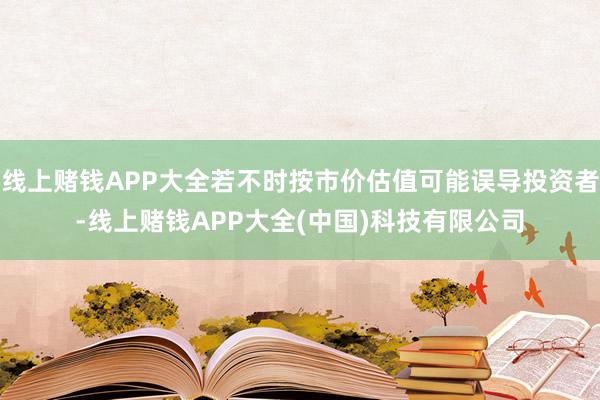 线上赌钱APP大全若不时按市价估值可能误导投资者-线上赌钱APP大全(中国)科技有限公司