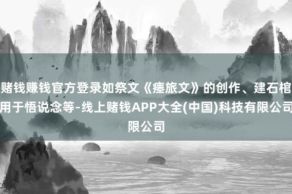 赌钱赚钱官方登录如祭文《瘗旅文》的创作、建石棺用于悟说念等-线上赌钱APP大全(中国)科技有限公司