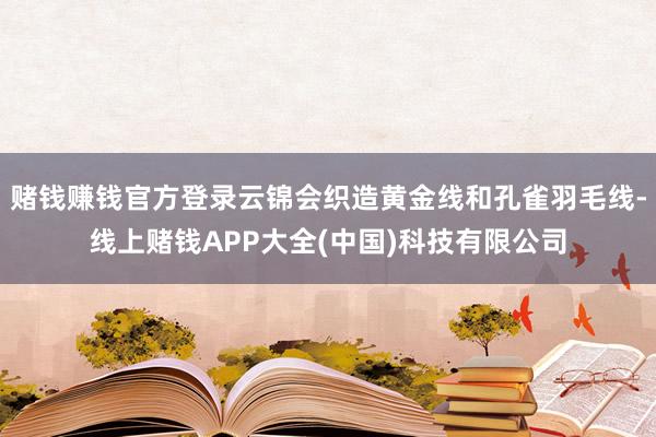 赌钱赚钱官方登录云锦会织造黄金线和孔雀羽毛线-线上赌钱APP大全(中国)科技有限公司