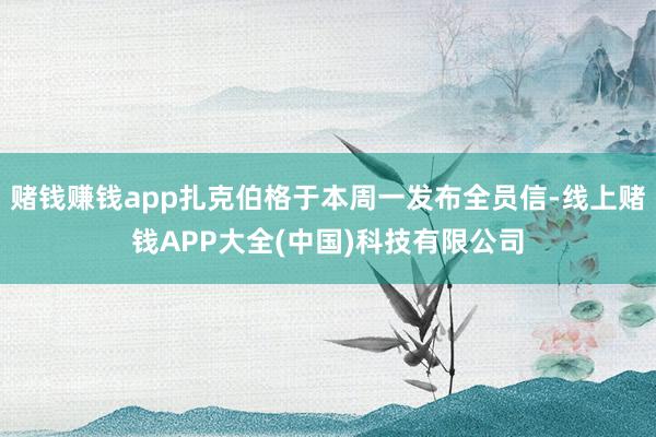 赌钱赚钱app扎克伯格于本周一发布全员信-线上赌钱APP大全(中国)科技有限公司