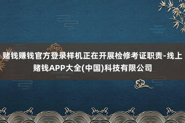 赌钱赚钱官方登录样机正在开展检修考证职责-线上赌钱APP大全(中国)科技有限公司