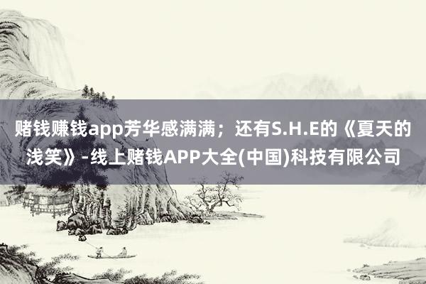 赌钱赚钱app芳华感满满；还有S.H.E的《夏天的浅笑》-线上赌钱APP大全(中国)科技有限公司