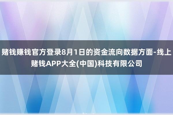赌钱赚钱官方登录8月1日的资金流向数据方面-线上赌钱APP大全(中国)科技有限公司