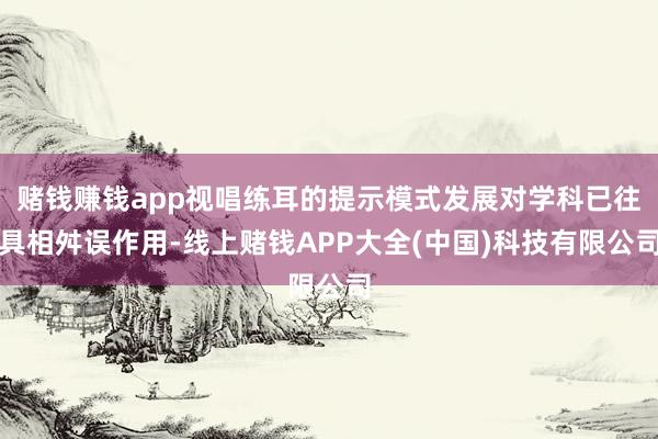 赌钱赚钱app视唱练耳的提示模式发展对学科已往具相舛误作用-线上赌钱APP大全(中国)科技有限公司