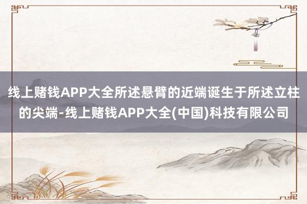 线上赌钱APP大全所述悬臂的近端诞生于所述立柱的尖端-线上赌钱APP大全(中国)科技有限公司