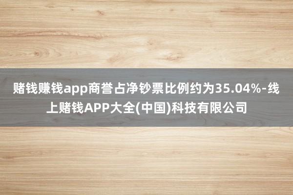 赌钱赚钱app商誉占净钞票比例约为35.04%-线上赌钱APP大全(中国)科技有限公司