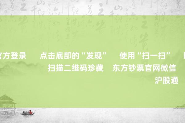 赌钱赚钱官方登录      点击底部的“发现”     使用“扫一扫”     即可将网页共享至一又友圈                            扫描二维码珍藏    东方钞票官网微信                                                                        沪股通             深股通          