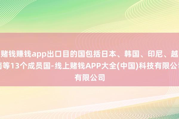 赌钱赚钱app出口目的国包括日本、韩国、印尼、越南等13个成员国-线上赌钱APP大全(中国)科技有限公司