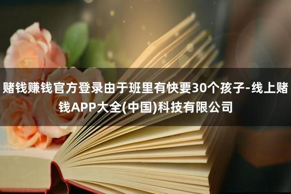 赌钱赚钱官方登录由于班里有快要30个孩子-线上赌钱APP大全(中国)科技有限公司