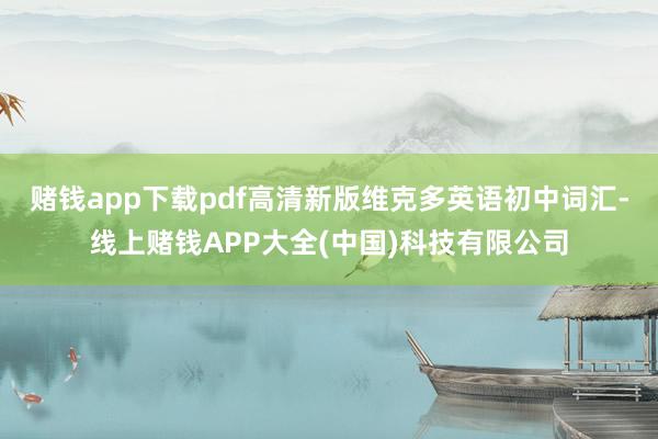 赌钱app下载pdf高清新版维克多英语初中词汇-线上赌钱APP大全(中国)科技有限公司