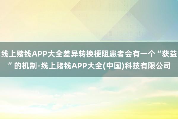 线上赌钱APP大全差异转换梗阻患者会有一个“获益”的机制-线上赌钱APP大全(中国)科技有限公司
