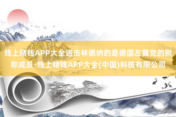 线上赌钱APP大全进击林德纳的是德国左翼党的别称成员-线上赌钱APP大全(中国)科技有限公司