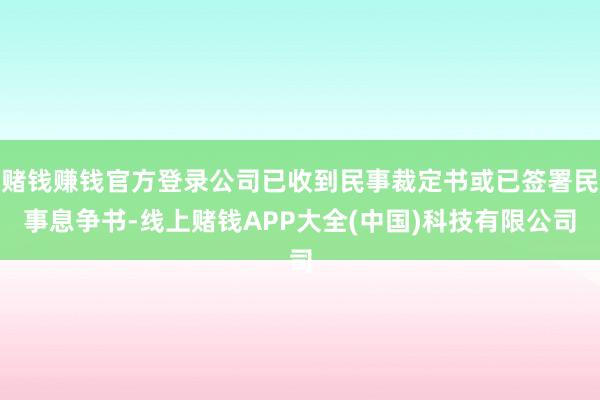 赌钱赚钱官方登录公司已收到民事裁定书或已签署民事息争书-线上赌钱APP大全(中国)科技有限公司