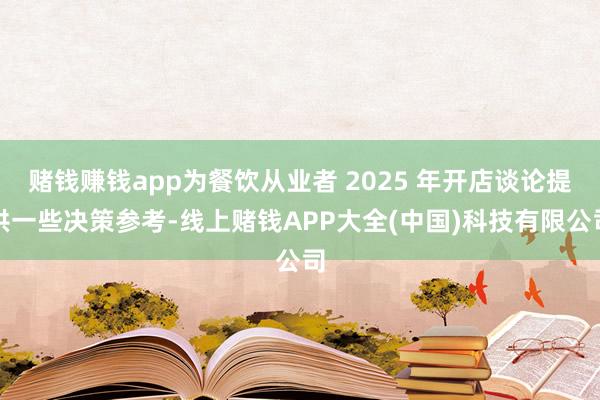 赌钱赚钱app为餐饮从业者 2025 年开店谈论提供一些决策参考-线上赌钱APP大全(中国)科技有限公司