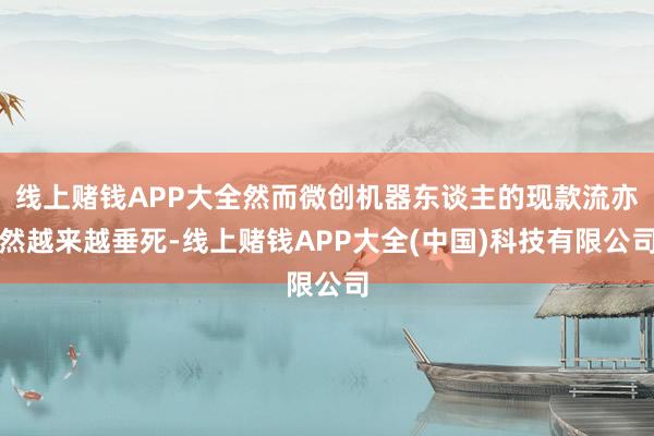 线上赌钱APP大全然而微创机器东谈主的现款流亦然越来越垂死-线上赌钱APP大全(中国)科技有限公司