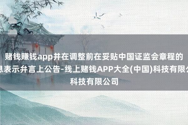 赌钱赚钱app并在调整前在妥贴中国证监会章程的信息表示弁言上公告-线上赌钱APP大全(中国)科技有限公司