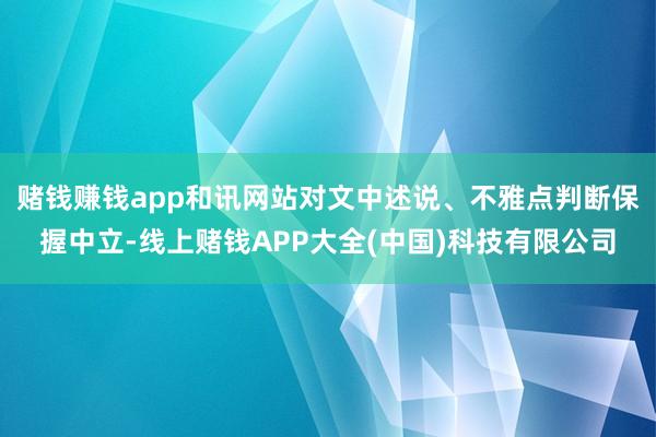 赌钱赚钱app和讯网站对文中述说、不雅点判断保握中立-线上赌钱APP大全(中国)科技有限公司