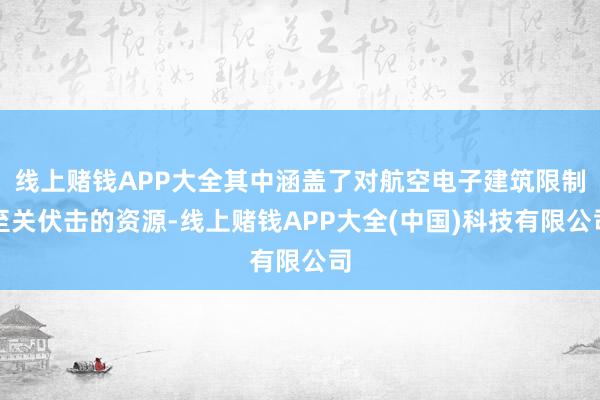 线上赌钱APP大全其中涵盖了对航空电子建筑限制至关伏击的资源-线上赌钱APP大全(中国)科技有限公司