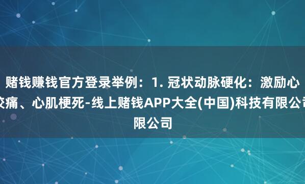 赌钱赚钱官方登录举例：1. 冠状动脉硬化：激励心绞痛、心肌梗死-线上赌钱APP大全(中国)科技有限公司