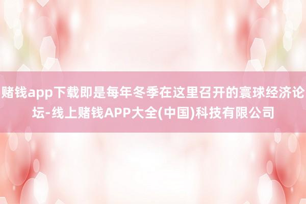 赌钱app下载即是每年冬季在这里召开的寰球经济论坛-线上赌钱APP大全(中国)科技有限公司